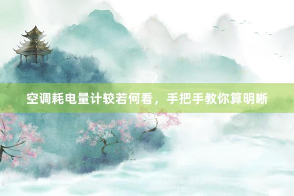 空调耗电量计较若何看，手把手教你算明晰