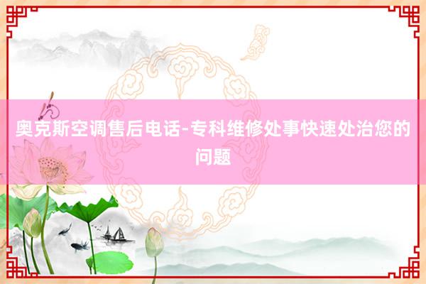 奥克斯空调售后电话-专科维修处事快速处治您的问题